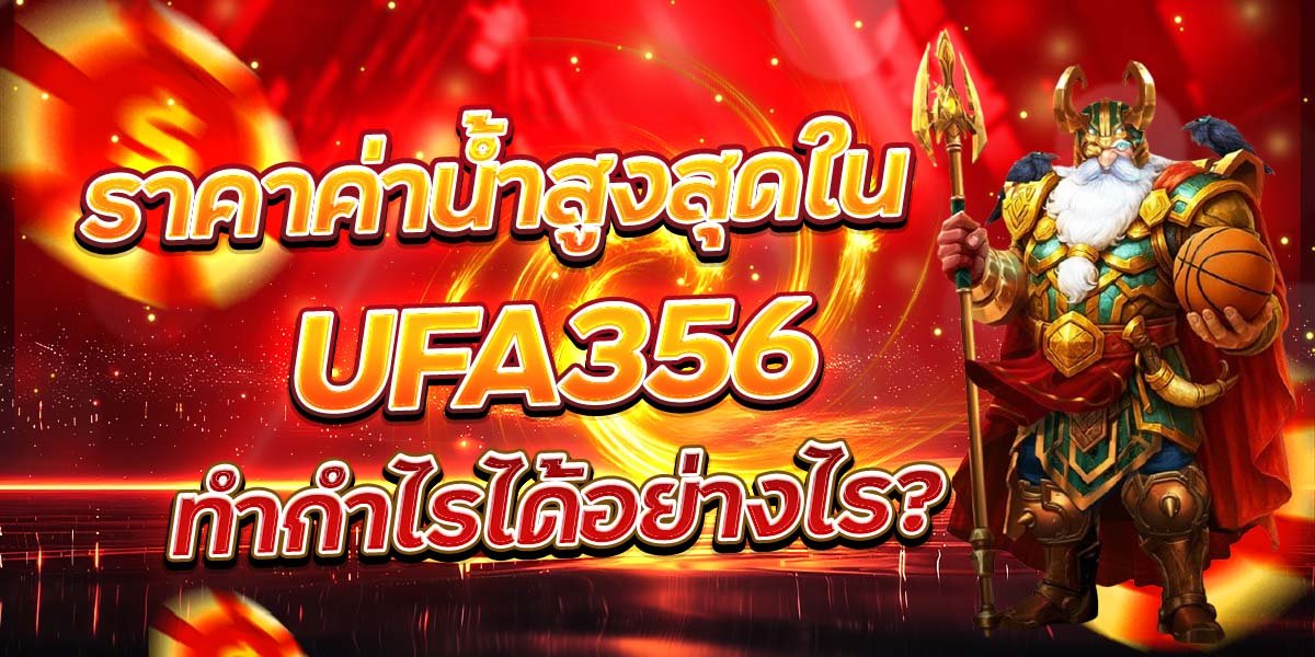 ราคาค่าน้ำสูงสุดใน UFA356 ทำกำไรได้อย่างไร